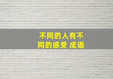 不同的人有不同的感受 成语